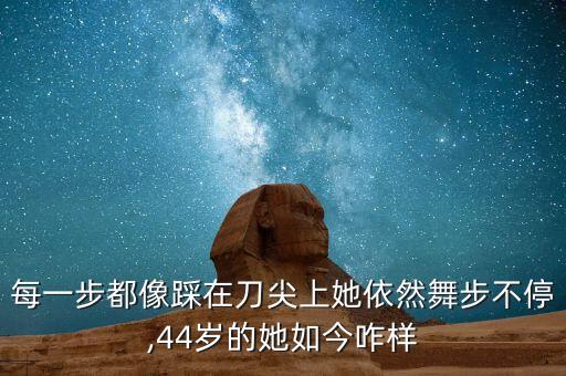 每一步都像踩在刀尖上她依然舞步不停,44岁的她如今咋样