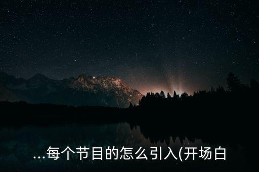 ...每个节目的怎么引入(开场白