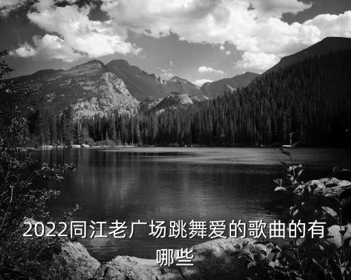 2022同江老广场跳舞爱的歌曲的有哪些