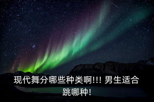 现代舞分哪些种类啊!!! 男生适合跳哪种!