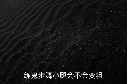练鬼步舞小腿会不会变粗