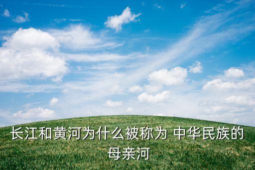 长江和黄河为什么被称为 中华民族的 母亲河