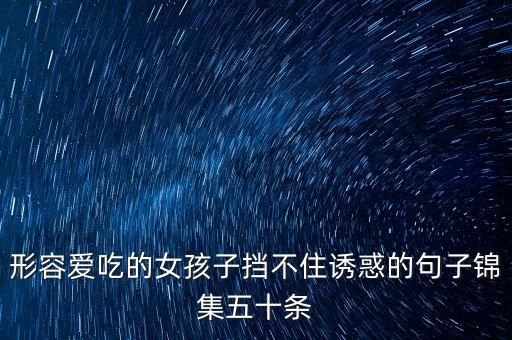 形容爱吃的女孩子挡不住诱惑的句子锦集五十条