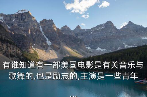 有谁知道有一部美国电影是有关音乐与歌舞的,也是励志的,主演是一些青年...