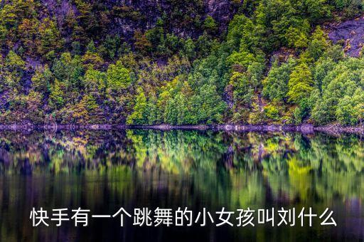  快手有一个跳舞的小女孩叫刘什么
