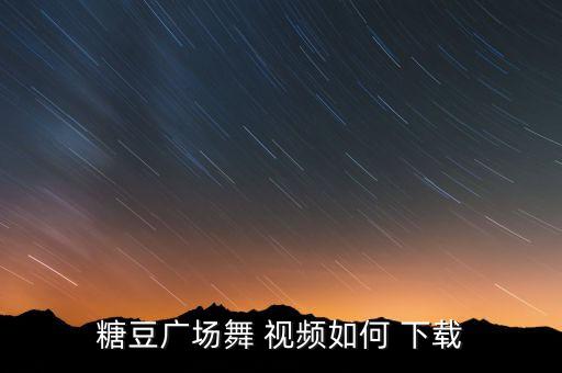 糖豆广场舞 视频如何 下载