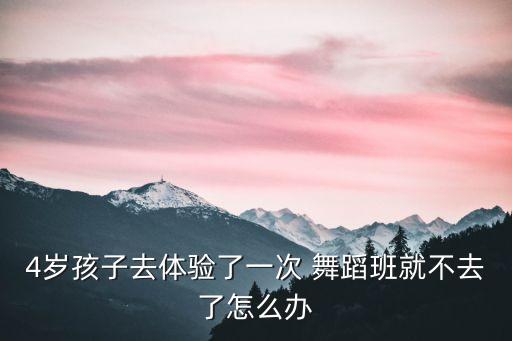 4岁孩子去体验了一次 舞蹈班就不去了怎么办