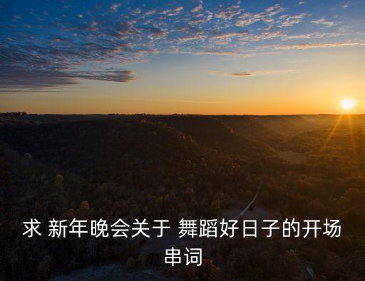 求 新年晚会关于 舞蹈好日子的开场串词