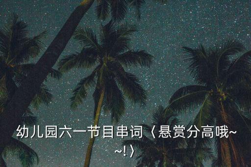  幼儿园六一节目串词〈悬赏分高哦~~!〉