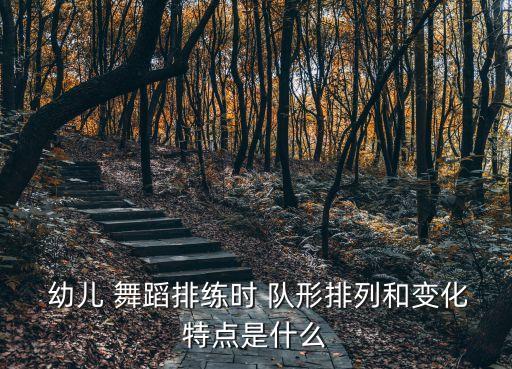  幼儿 舞蹈排练时 队形排列和变化特点是什么
