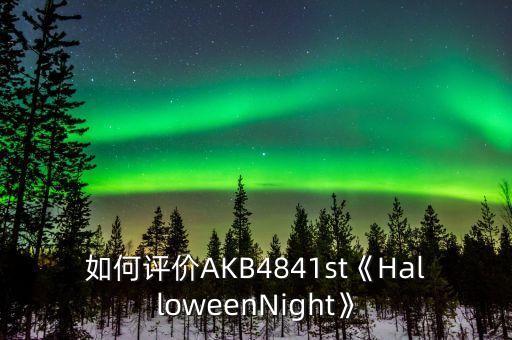 如何评价AKB4841st《HalloweenNight》