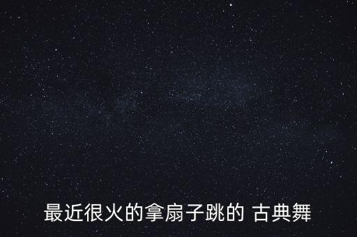 最近很火的拿扇子跳的 古典舞