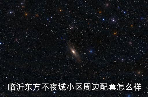  临沂东方不夜城小区周边配套怎么样