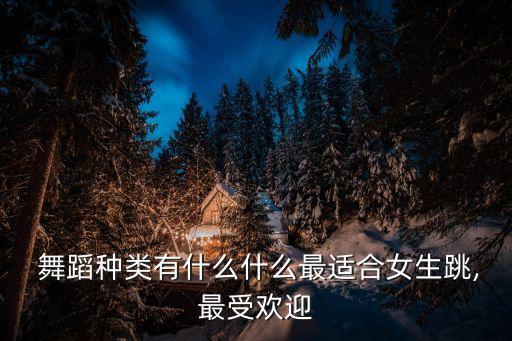  舞蹈种类有什么什么最适合女生跳,最受欢迎
