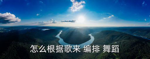 怎么根据歌来 编排 舞蹈