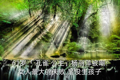 61岁「 孔雀 公主」杨丽萍被嘲:女人最大的失败,是没生孩子