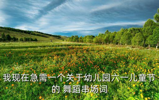 我现在急需一个关于幼儿园六一儿童节的 舞蹈串场词