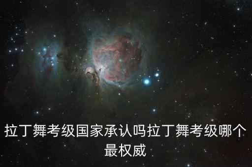 拉丁舞考级国家承认吗拉丁舞考级哪个最权威