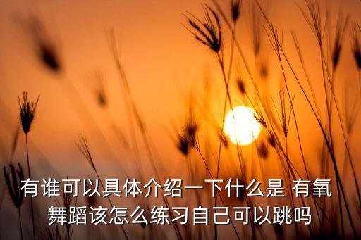 有谁可以具体介绍一下什么是 有氧 舞蹈该怎么练习自己可以跳吗