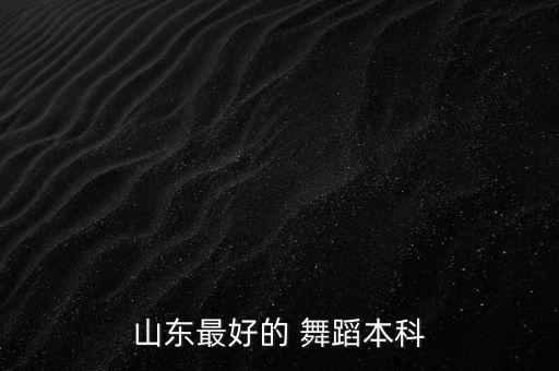 山东最好的 舞蹈本科