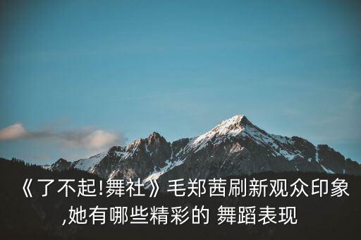 《了不起!舞社》毛郑茜刷新观众印象,她有哪些精彩的 舞蹈表现