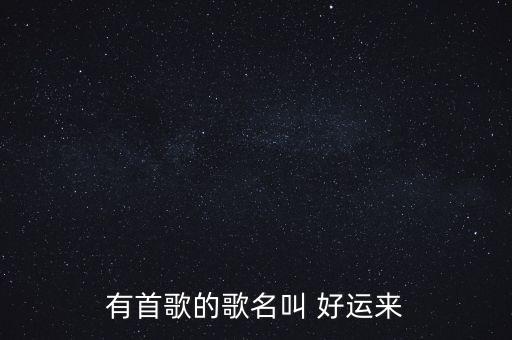 有首歌的歌名叫 好运来