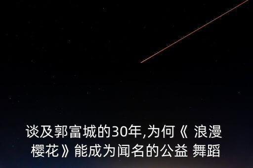 谈及郭富城的30年,为何《 浪漫 樱花》能成为闻名的公益 舞蹈