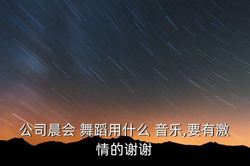 公司晨会 舞蹈用什么 音乐,要有激情的谢谢