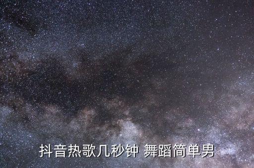 抖音热歌几秒钟 舞蹈简单男