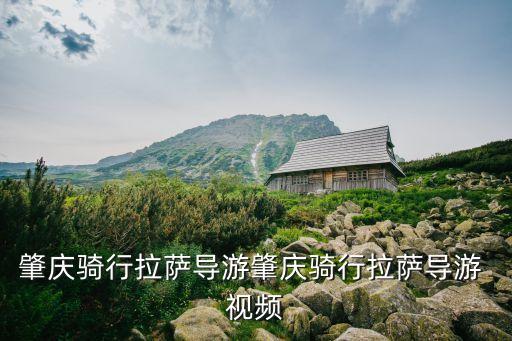 肇庆骑行拉萨导游肇庆骑行拉萨导游 视频
