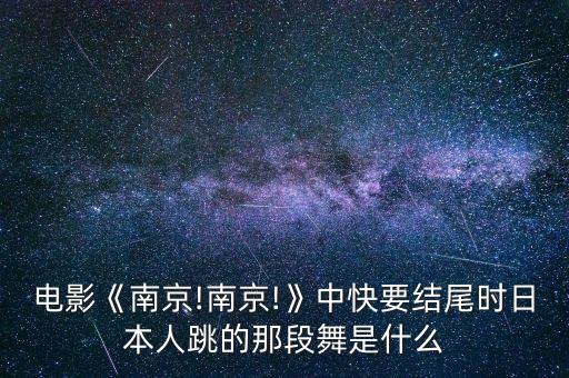 电影《南京!南京!》中快要结尾时日本人跳的那段舞是什么
