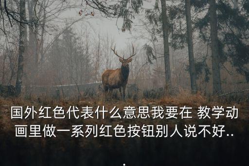 国外红色代表什么意思我要在 教学动画里做一系列红色按钮别人说不好...