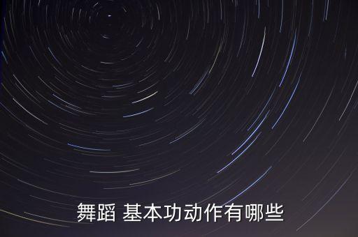  舞蹈 基本功动作有哪些
