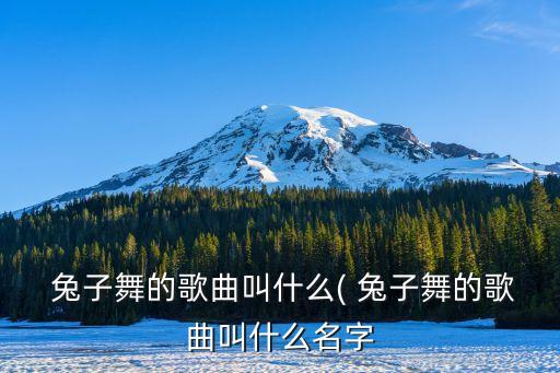  兔子舞的歌曲叫什么( 兔子舞的歌曲叫什么名字