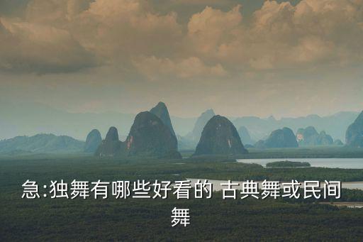 急:独舞有哪些好看的 古典舞或民间舞