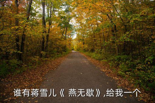 谁有蒋雪儿《 燕无歇》,给我一个