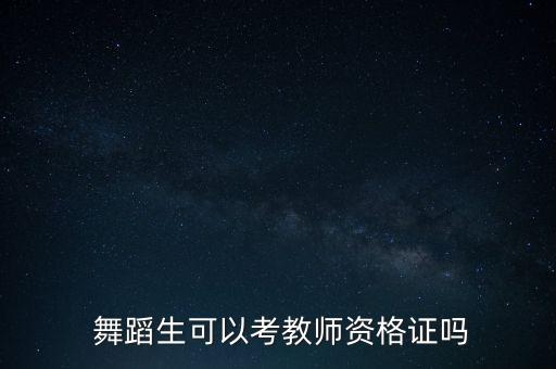  舞蹈生可以考教师资格证吗
