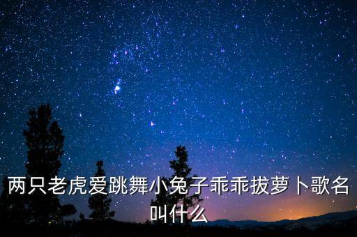 两只老虎爱跳舞小兔子乖乖拔萝卜歌名叫什么