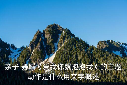 亲子 舞蹈《爱我你就抱抱我》的主题动作是什么用文字概述