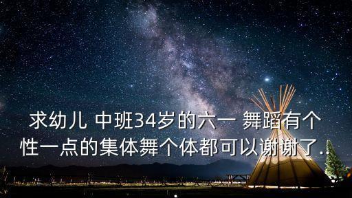 求幼儿 中班34岁的六一 舞蹈有个性一点的集体舞个体都可以谢谢了...