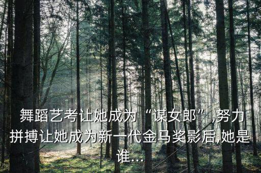  舞蹈艺考让她成为“谋女郎”,努力拼搏让她成为新一代金马奖影后,她是谁...