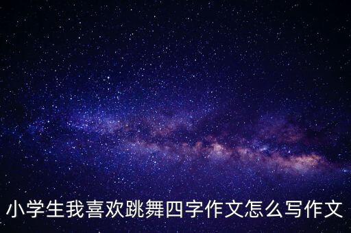 小学生我喜欢跳舞四字作文怎么写作文