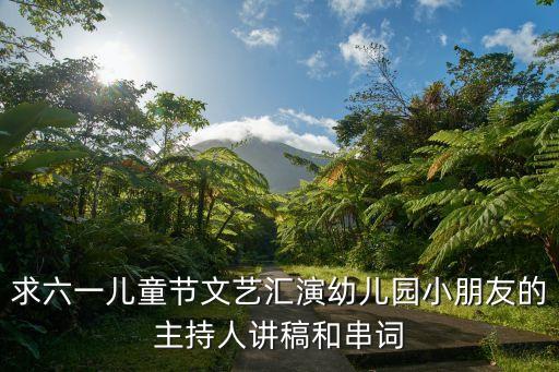 求六一儿童节文艺汇演幼儿园小朋友的主持人讲稿和串词