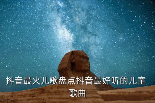 抖音最火儿歌盘点抖音最好听的儿童 歌曲