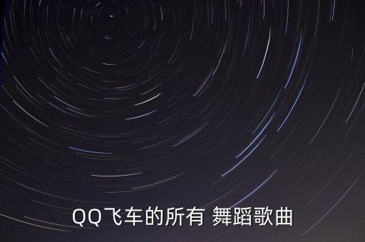 QQ飞车的所有 舞蹈歌曲