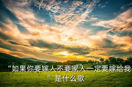 “如果你要嫁人不要家人一定要嫁给我”是什么歌