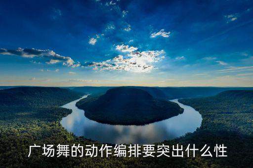  广场舞的动作编排要突出什么性