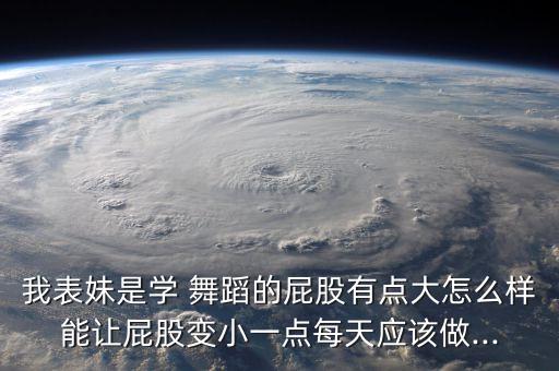 我表妹是学 舞蹈的屁股有点大怎么样能让屁股变小一点每天应该做...