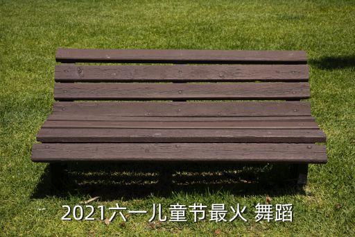 2021六一儿童节最火 舞蹈