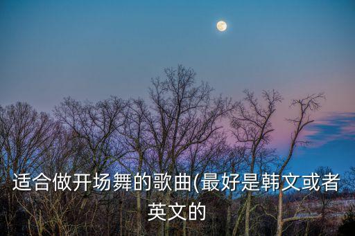 适合做开场舞的歌曲(最好是韩文或者英文的